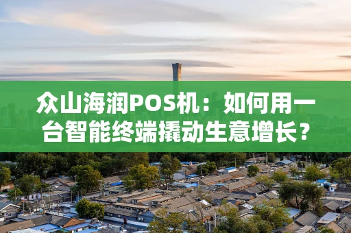 众山海润POS机：如何用一台智能终端撬动生意增长？