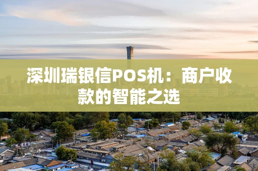 深圳瑞银信POS机：商户收款的智能之选