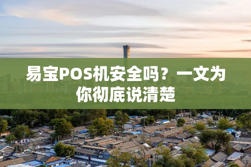 易宝POS机安全吗？一文为你彻底说清楚
