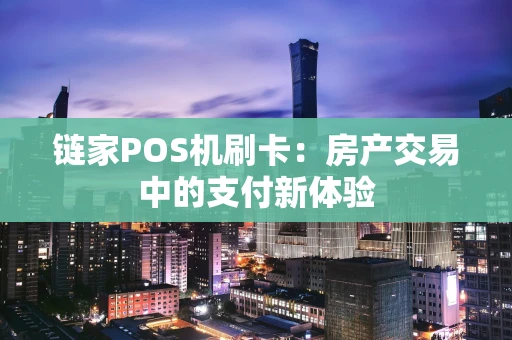 链家POS机刷卡：房产交易中的支付新体验