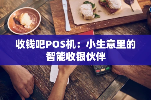 收钱吧POS机：小生意里的智能收银伙伴