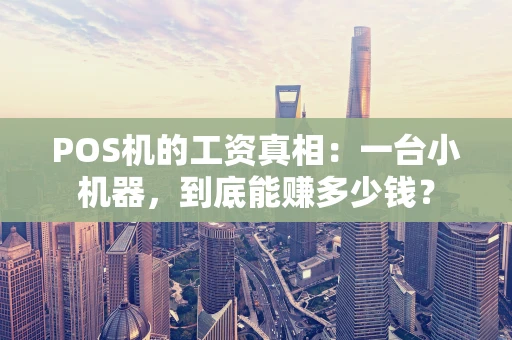 POS机的工资真相：一台小机器，到底能赚多少钱？