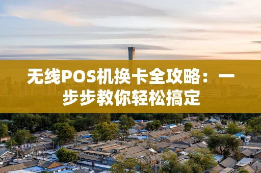 无线POS机换卡全攻略：一步步教你轻松搞定