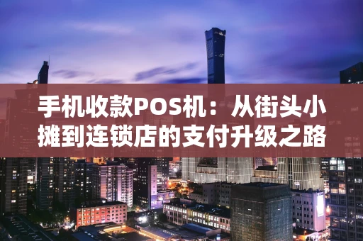 手机收款POS机：从街头小摊到连锁店的支付升级之路