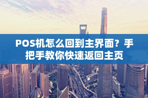 POS机怎么回到主界面？手把手教你快速返回主页