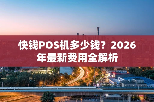 快钱POS机多少钱？2026年最新费用全解析