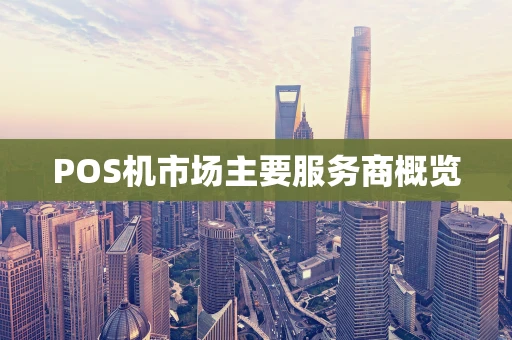 POS机市场主要服务商概览
