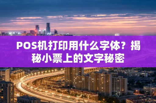 POS机打印用什么字体？揭秘小票上的文字秘密