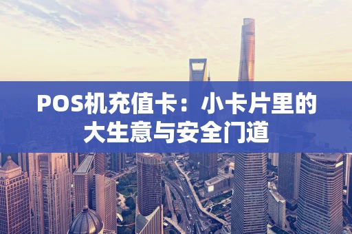 POS机充值卡：小卡片里的大生意与安全门道