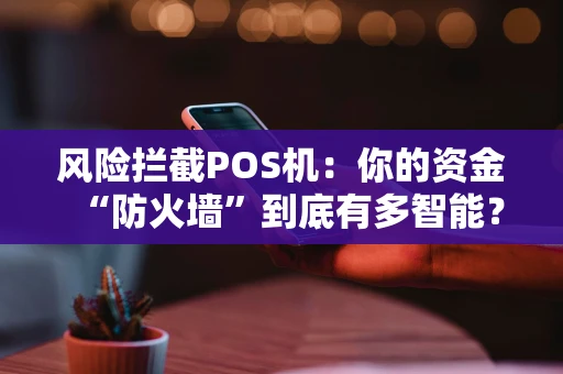 风险拦截POS机：你的资金“防火墙”到底有多智能？