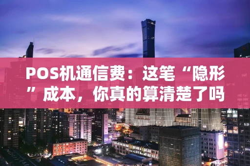 POS机通信费：这笔“隐形”成本，你真的算清楚了吗？