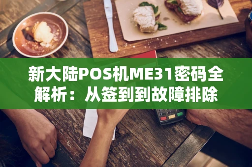 新大陆POS机ME31密码全解析：从签到到故障排除