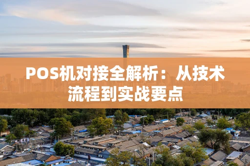 POS机对接全解析：从技术流程到实战要点