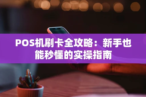 POS机刷卡全攻略：新手也能秒懂的实操指南