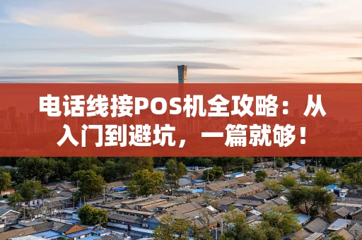 电话线接POS机全攻略：从入门到避坑，一篇就够！