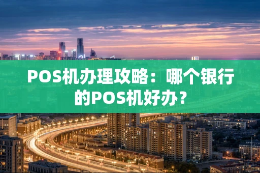 POS机办理攻略：哪个银行的POS机好办？