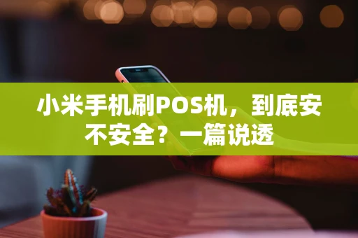 小米手机刷POS机，到底安不安全？一篇说透