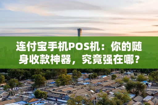 连付宝手机POS机：你的随身收款神器，究竟强在哪？