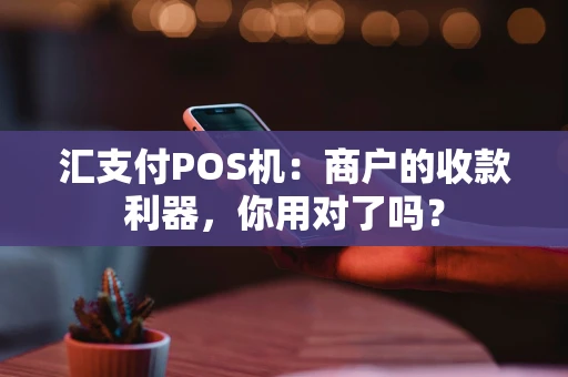 汇支付POS机：商户的收款利器，你用对了吗？