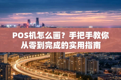POS机怎么画？手把手教你从零到完成的实用指南