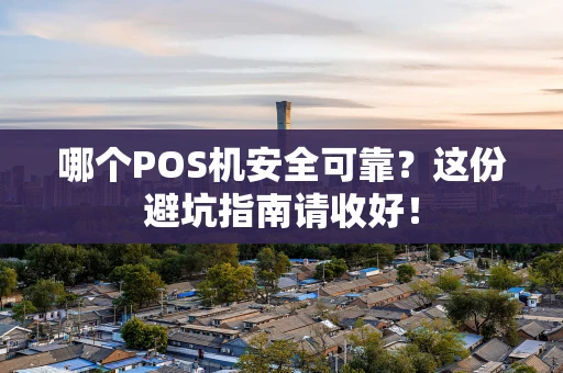 哪个POS机安全可靠？这份避坑指南请收好！