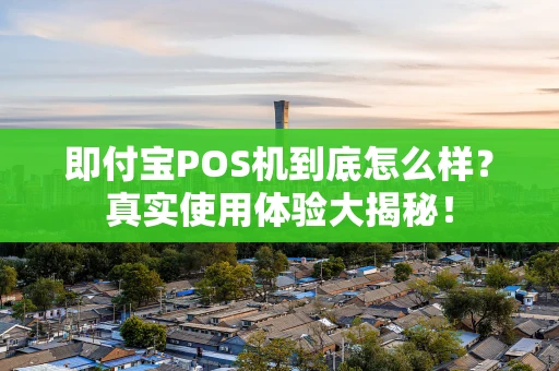 即付宝POS机到底怎么样？真实使用体验大揭秘！