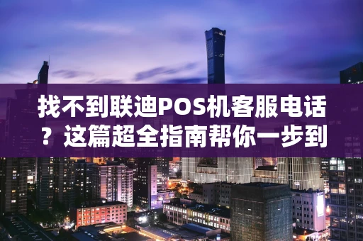 找不到联迪POS机客服电话？这篇超全指南帮你一步到位！