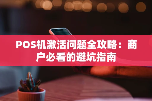 POS机激活问题全攻略：商户必看的避坑指南