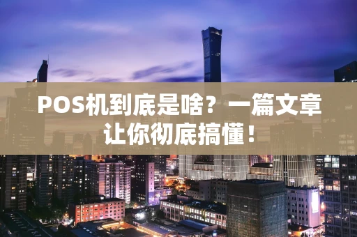 POS机到底是啥？一篇文章让你彻底搞懂！