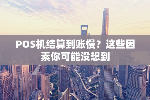 POS机结算到账慢？这些因素你可能没想到