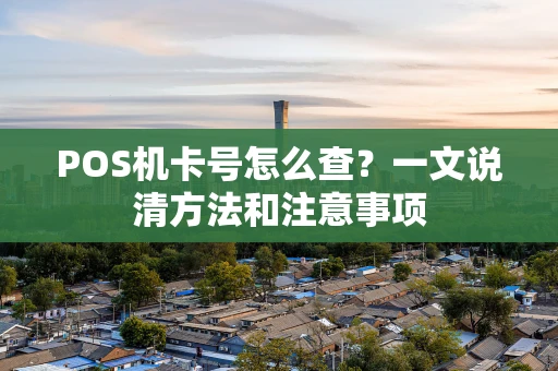 POS机卡号怎么查？一文说清方法和注意事项
