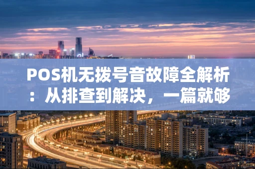 POS机无拨号音故障全解析：从排查到解决，一篇就够