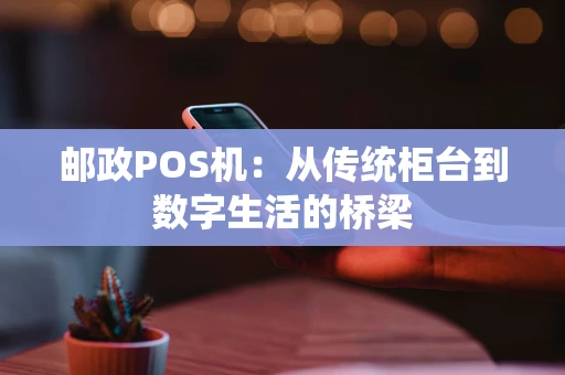 邮政POS机：从传统柜台到数字生活的桥梁
