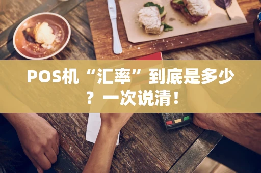 POS机“汇率”到底是多少？一次说清！