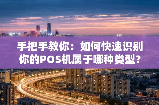 手把手教你：如何快速识别你的POS机属于哪种类型？