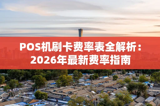 POS机刷卡费率表全解析：2026年最新费率指南