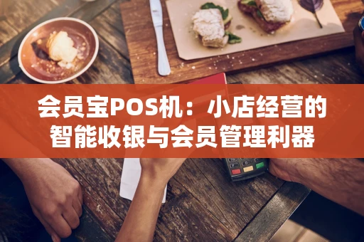 会员宝POS机：小店经营的智能收银与会员管理利器