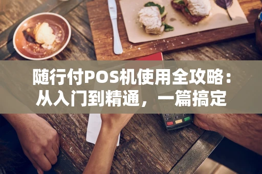 随行付POS机使用全攻略：从入门到精通，一篇搞定