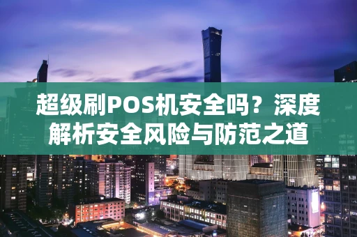超级刷POS机安全吗？深度解析安全风险与防范之道