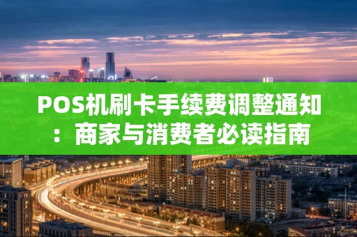POS机刷卡手续费调整通知：商家与消费者必读指南