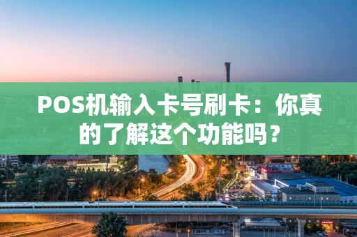 POS机输入卡号刷卡：你真的了解这个功能吗？