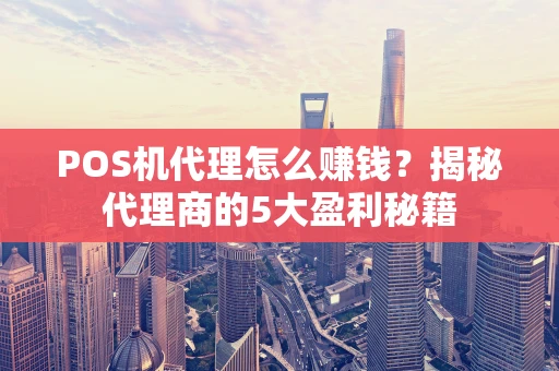 POS机代理怎么赚钱？揭秘代理商的5大盈利秘籍