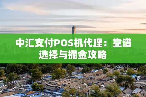 中汇支付POS机代理：靠谱选择与掘金攻略