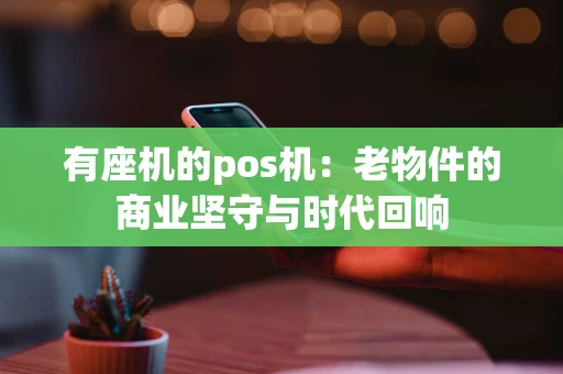 有座机的pos机：老物件的商业坚守与时代回响