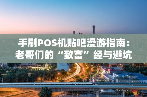 手刷POS机贴吧漫游指南：老哥们的“致富”经与避坑实录