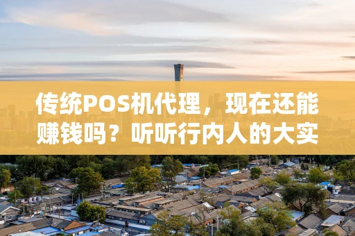 传统POS机代理，现在还能赚钱吗？听听行内人的大实话