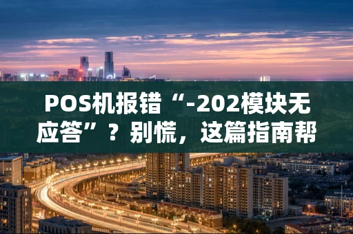 POS机报错“-202模块无应答”？别慌，这篇指南帮你一步步搞定！