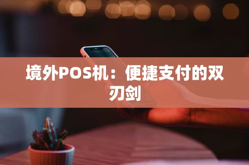 境外POS机：便捷支付的双刃剑