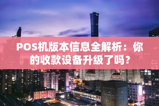 POS机版本信息全解析：你的收款设备升级了吗？
