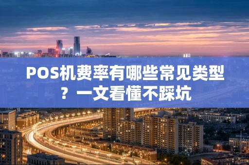 POS机费率有哪些常见类型？一文看懂不踩坑